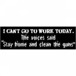 Can't Go To Work Voices Say Stay Home And Clean Guns - Bumper Sticker