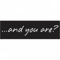 And You Are? - Bumper Sticker