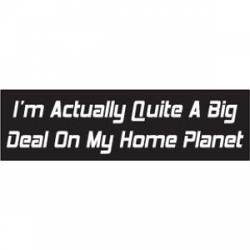 Quite A Big Deal On My Home Planet - Bumper Sticker