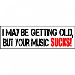 I May Be Getting Old But Your Music Sucks - Bumper Sticker