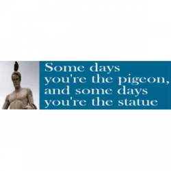 Some Days The Pigeon Some Days The Statue - Bumper Sticker