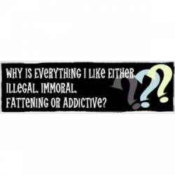 Everything I Like Illegal, Immoral, Fattening Or Addictive - Bumper Sticker