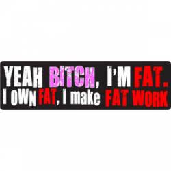 I'm Fat I Own Fat I Make Fat Work - Bumper Sticker