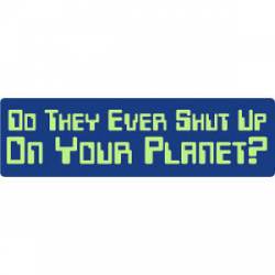 Do They Ever Shut Up On Your Planet - Bumper Sticker