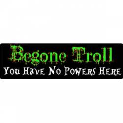 Begone Troll You Hve No Powers Here - Bumper Sticker