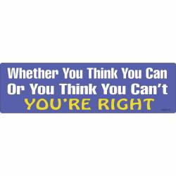 Whether You Think You Can Or You Think You Can't You're Right - Bumper Sticker