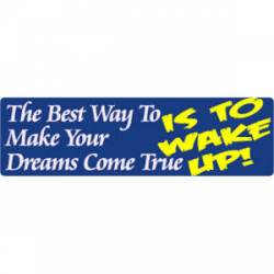 The Best Way To Make Your Dreams Come True - Is To Wake Up! - Bumper Sticker