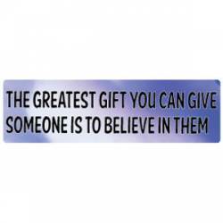 The Greatest Gift You Can Give Someone, Is To Believe In Them - Bumper Sticker