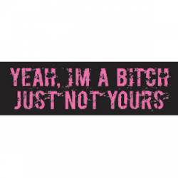 Yeah I'm A Bitch. Just Not Yours - Bumper Sticker