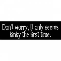 It Only Seems Kinky The First Time - Bumper Sticker