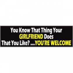 You Know That Thing Your Girlfiend Does That You Like?...You're Welcome - Bumper Sticker