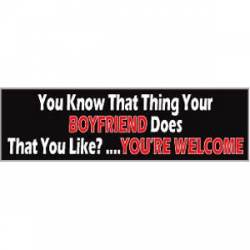 You Know That Thing Your Boyfiend Does That You Like?...You're Welcome - Bumper Sticker