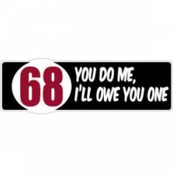 68 You Do Me Ill Owe You One - Bumper Sticker