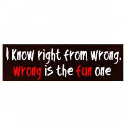 I Know Right From Wrong.  Wrong Is The Fun One - Bumper Sticker