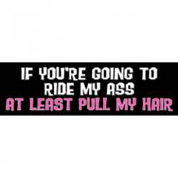 If You're Going To Ride My Ass At Least Pull My Hair - Bumper Sticker