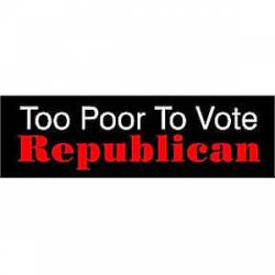 Too Poor To Vote Republican - Bumper Sticker