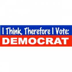 I Think Therefore I Vote Democrat - Bumper Sticker