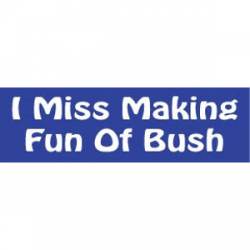 I Miss Making Fun Of Bush - Bumper Sticker