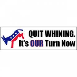 Quit Whining It's Our Turn Now Democrats - Bumper Sticker