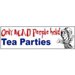 Only Mad People Hold Tea Parties - Bumper Sticker
