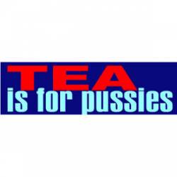 Tea Is For Pussies - Bumper Sticker