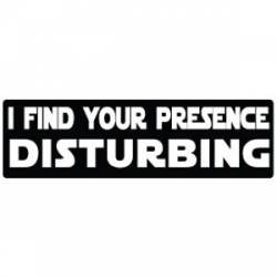 I Find Your Presence Disturbing - Bumper Sticker