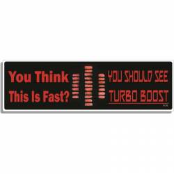 You Think This IS Fast? You Should See Turbo Boost - Bumper Sticker
