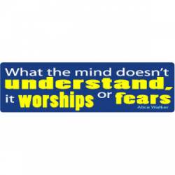 What The Mind Doesn't Understand, It Worships Or Fears - Alice Walker - Bumper Sticker