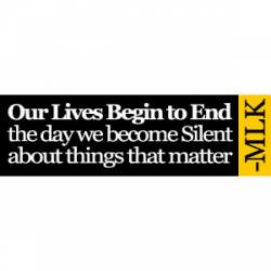 Our Lives Begin To End The Day We Become Silent - Dr. Martin Luther King - Bumper Sticker