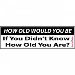 How Old Would You Be, If You Did'nt Know How Old You Are? Satchel Paige - Bumper Sticker