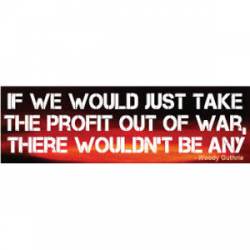 If We Would Just Take The Profit Out Of War, There Wouldn't Be Any - Woody Guthrie - Bumper Sticker