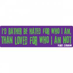 I'd Rather Be Hated For Who I Am, Than Loved For Who I Am Not - Kurt Cobain - Bumper Sticker