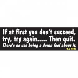 If At First You Don't Succeed, Try, Try Again...Then Quit. There's No Use Being A Damn Fool About It