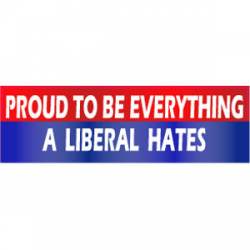 Proud To Be Everything A Liberal Hates - Bumper Magnet
