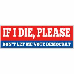 If I Die, Please Don't Let Me Vote Democrat - Bumper Sticker