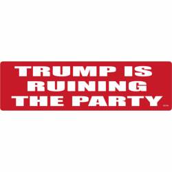 Trump Is Ruining The Party - Bumper Sticker