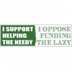 I Support Helping The Needy. I Oppose Funding The Lazy - Bumper Sticker