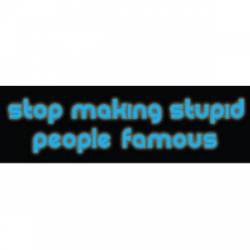 Stop Making Stupid People Famous - Bumper Sticker