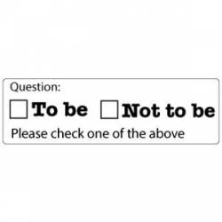 Question: To Be Or Not To Be. Please Check One Of The Above - Bumper Magnet