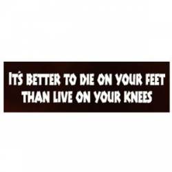 Better To Die On Your Feet Than Live On Your Knees - Bumper Sticker