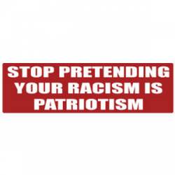 Stop Pretending Your Racism Is Patriotism - Bumper Sticker