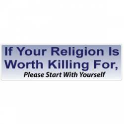 If Your Religion Is Worth Killing For, Start With Yourself - Bumper Sticker