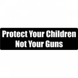 Protect Your Children Not Your Guns - Bumper Sticker
