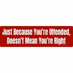 Just Because You're Offended, Doesn't Mean You're Right - Bumper Sticker
