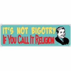It's Not Bigotry If You Call It Religion - Bumper Sticker