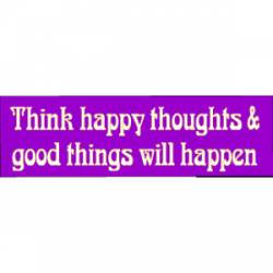 Think Happy Thoughts And Good Things Will Happen - Bumper Sticker