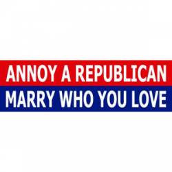 Annoy A Republican Marry Who You Love - Bumper Sticker