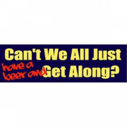 Can't We All Just (Have A Beer And ) Get Along? - Bumper Sticker
