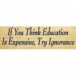 If You Think Education Is Expensive, Try Ignorance - Bumper Sticker