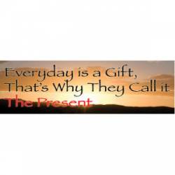Everyday Is A Gift, That's Why They Call It The Present - Bumper Sticker
